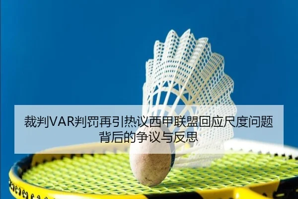 裁判VAR判罚再引热议西甲联盟回应尺度问题背后的争议与反思