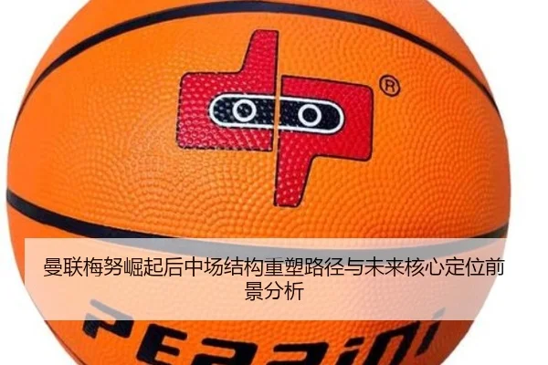 曼联梅努崛起后中场结构重塑路径与未来核心定位前景分析