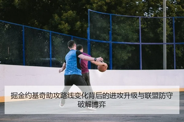 掘金约基奇助攻路线变化背后的进攻升级与联盟防守破解博弈
