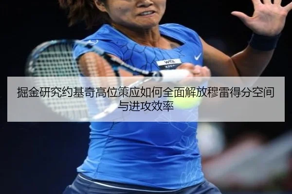 掘金研究约基奇高位策应如何全面解放穆雷得分空间与进攻效率