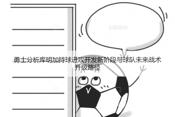 勇士分析库明加持球进攻开发新阶段与球队未来战术升级路径