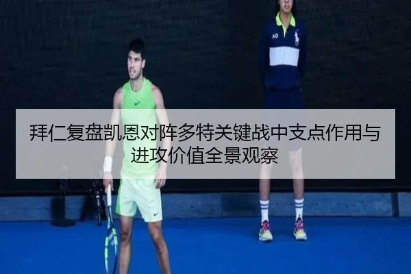 拜仁复盘凯恩对阵多特关键战中支点作用与进攻价值全景观察