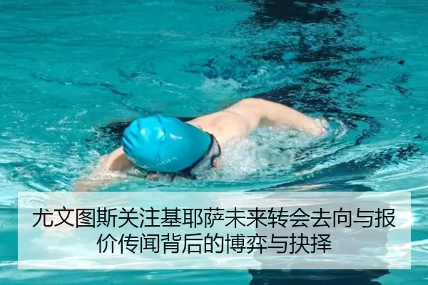 尤文图斯关注基耶萨未来转会去向与报价传闻背后的博弈与抉择