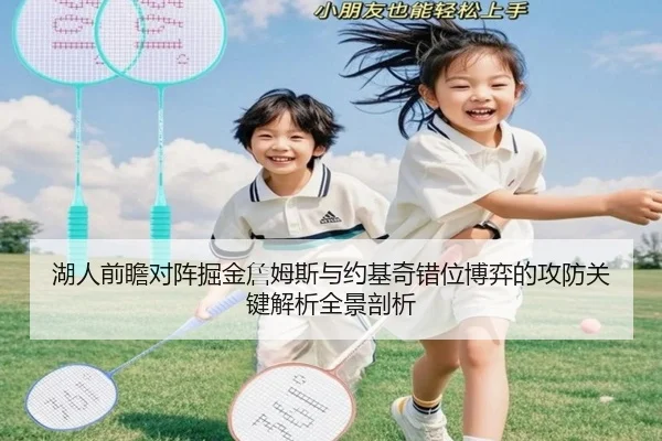 湖人前瞻对阵掘金詹姆斯与约基奇错位博弈的攻防关键解析全景剖析