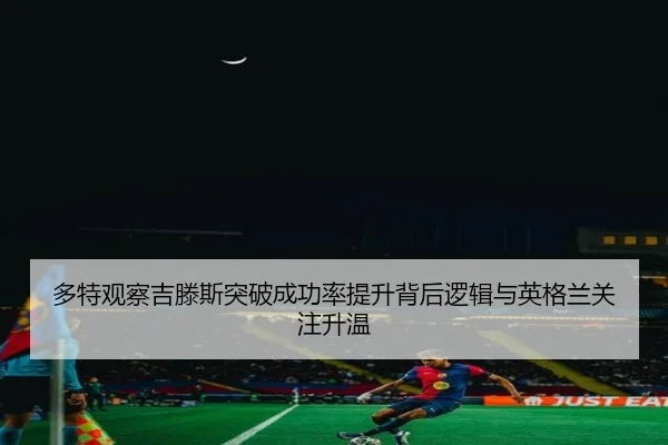 多特观察吉滕斯突破成功率提升背后逻辑与英格兰关注升温