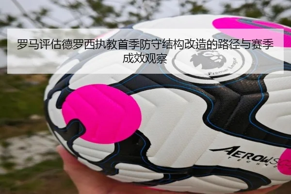罗马评估德罗西执教首季防守结构改造的路径与赛季成效观察