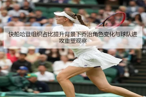 快船哈登组织占比提升背景下乔治角色变化与球队进攻重塑观察