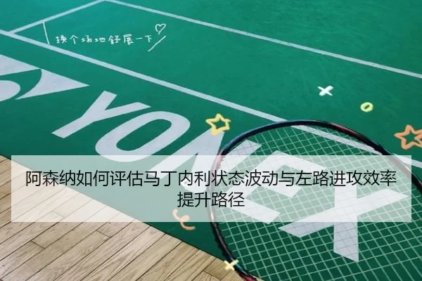 阿森纳如何评估马丁内利状态波动与左路进攻效率提升路径