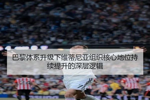 巴黎体系升级下维蒂尼亚组织核心地位持续提升的深层逻辑