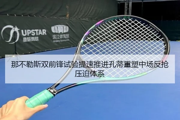 那不勒斯双前锋试验提速推进孔蒂重塑中场反抢压迫体系