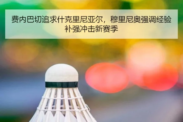 费内巴切追求什克里尼亚尔，穆里尼奥强调经验补强冲击新赛季